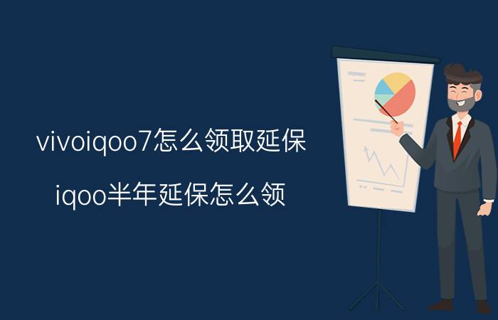 vivoiqoo7怎么领取延保 iqoo半年延保怎么领？